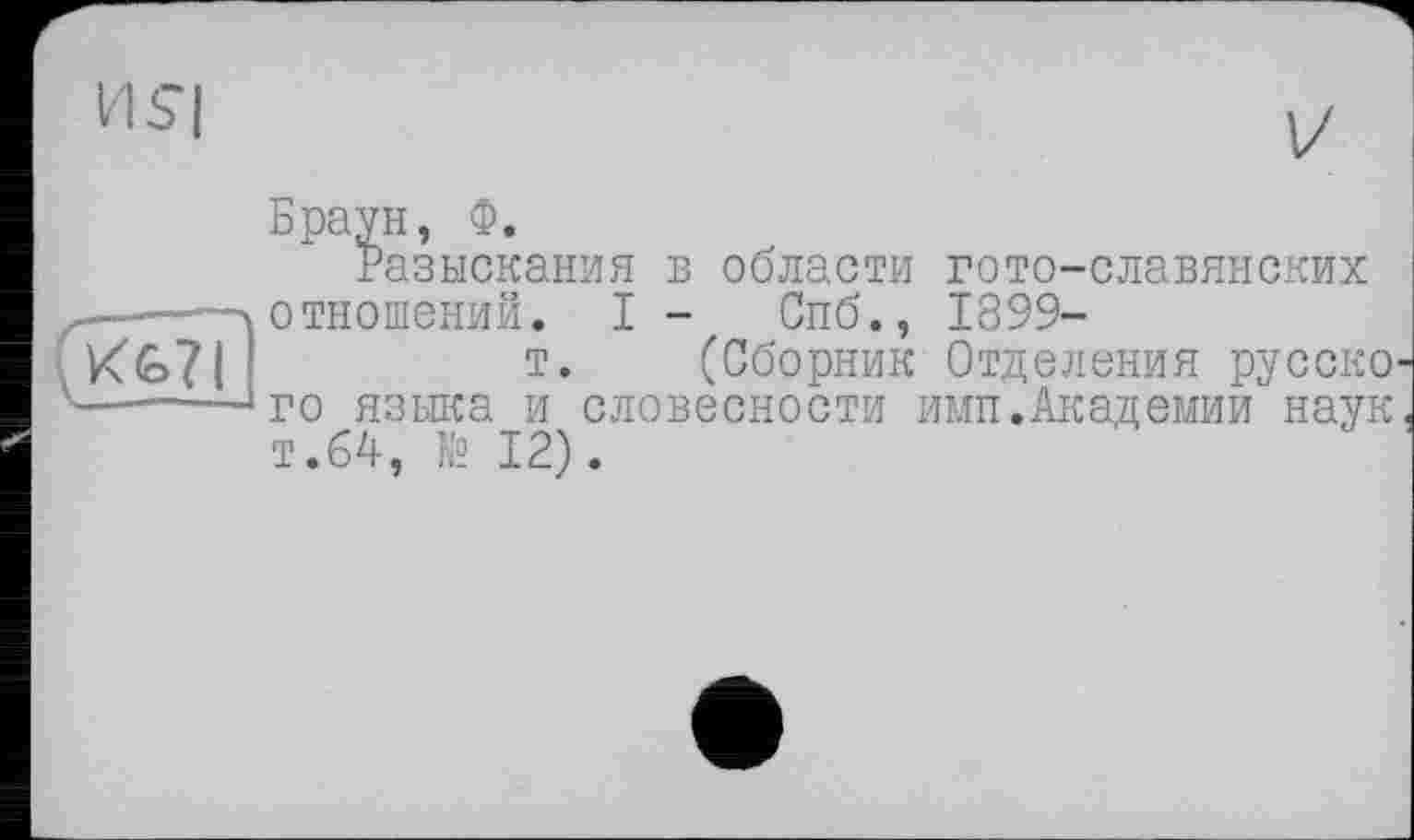 ﻿Разыскания в области гото-славянских тношений. I - Спб., 1899-
т. (Сборник Отделения русско о языка и словесности имп.Академии наук .64, № 12).